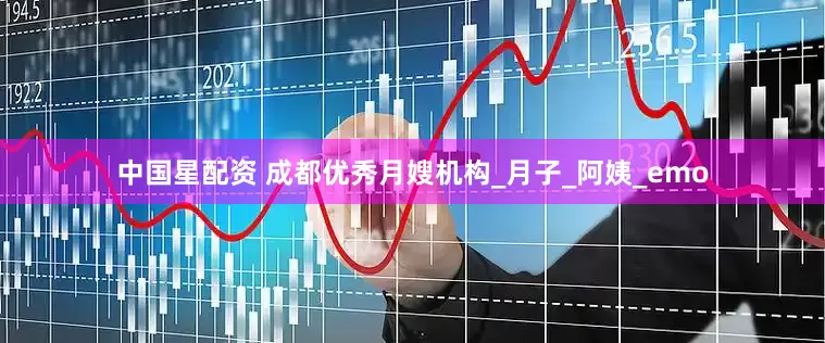 中国星配资 成都优秀月嫂机构_月子_阿姨_emo
