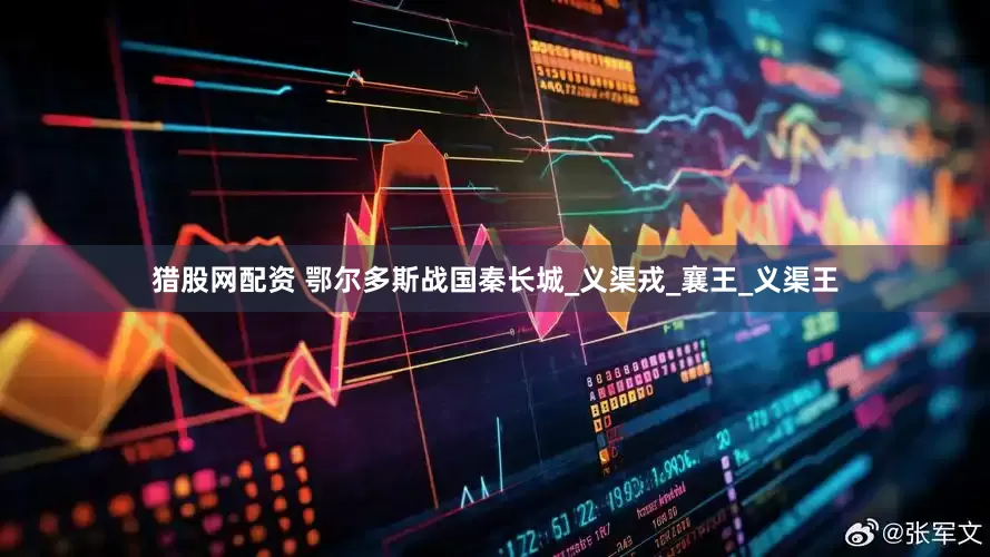 猎股网配资 鄂尔多斯战国秦长城_义渠戎_襄王_义渠王