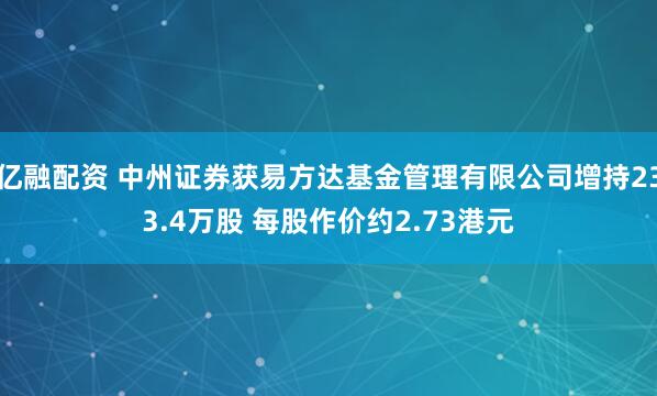 亿融配资 中州证券获易方达基金管理有限公司增持233.4万股 每股作价约2.73港元