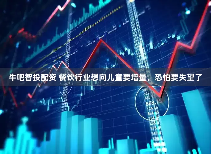 牛吧智投配资 餐饮行业想向儿童要增量，恐怕要失望了
