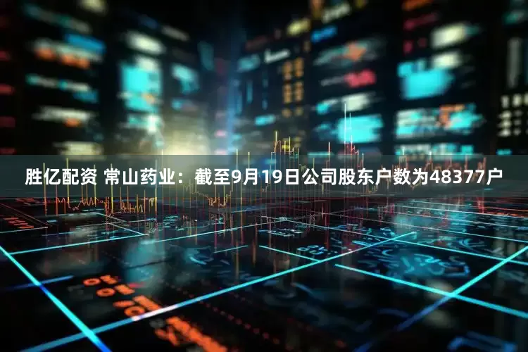 胜亿配资 常山药业：截至9月19日公司股东户数为48377户