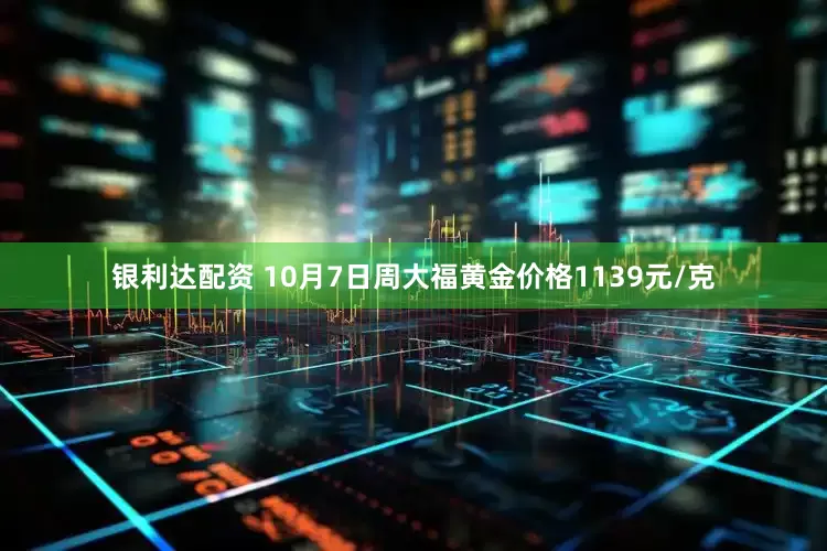 银利达配资 10月7日周大福黄金价格1139元/克