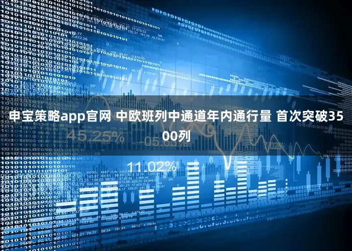 申宝策略app官网 中欧班列中通道年内通行量 首次突破3500列