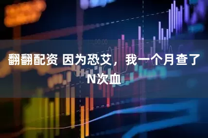 翻翻配资 因为恐艾，我一个月查了N次血