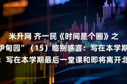 米升网 齐一民《时间是个圈》之“我们的文学伊甸园”(15)临别感言:写在本学期最后一堂课和即将离开北语之际