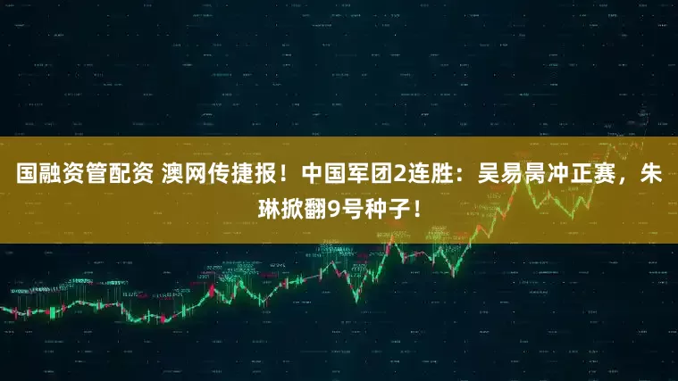 国融资管配资 澳网传捷报!中国军团2连胜:吴易昺冲正赛,朱琳掀翻9号种子!
