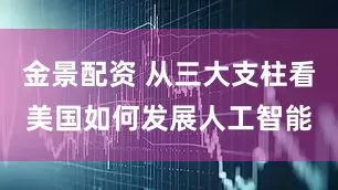 金景配资 从三大支柱看美国如何发展人工智能